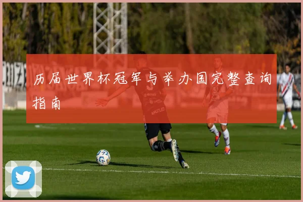 历届世界杯冠军与举办国完整查询指南