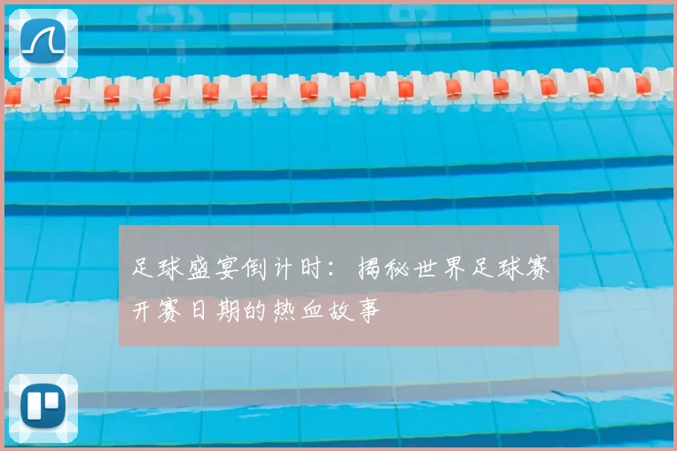足球盛宴倒计时:揭秘世界足球赛开赛日期的热血故事