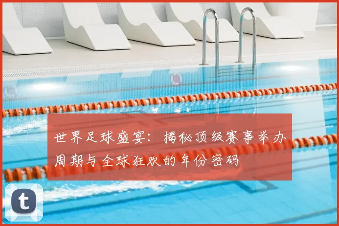 世界足球盛宴：揭秘顶级赛事举办周期与全球狂欢的年份密码