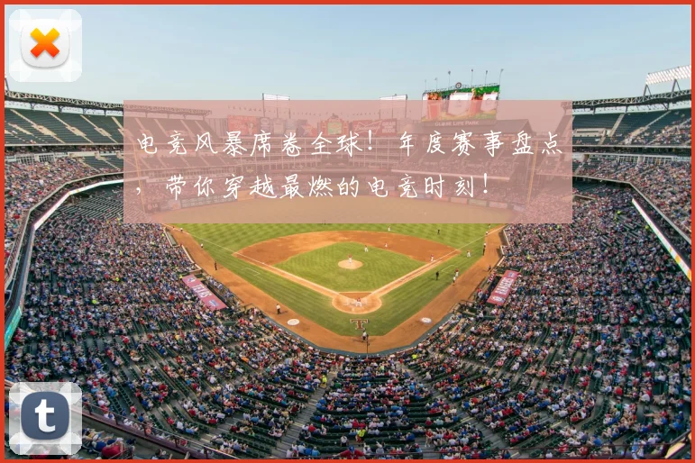 电竞风暴席卷全球！年度赛事盘点，带你穿越最燃的电竞时刻！