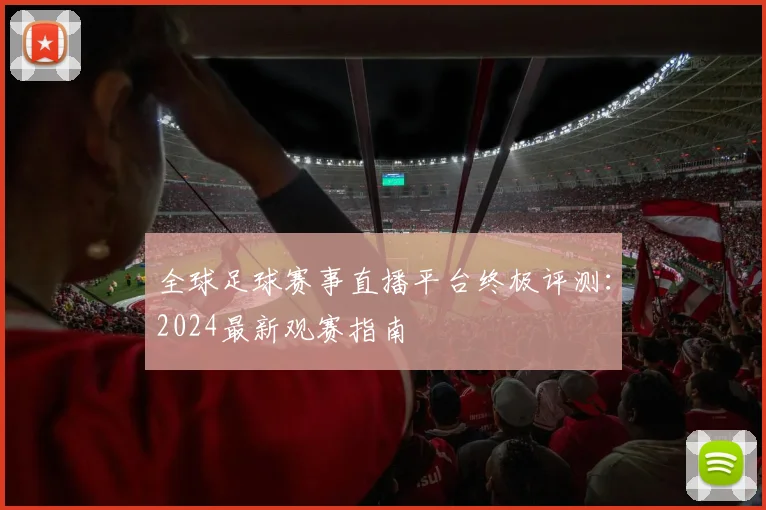 全球足球赛事直播平台终极评测:2024最新观赛指南