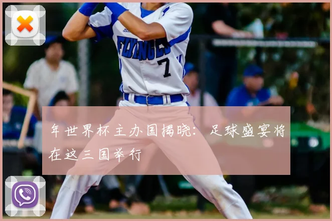 年世界杯主办国揭晓:足球盛宴将在这三国举行