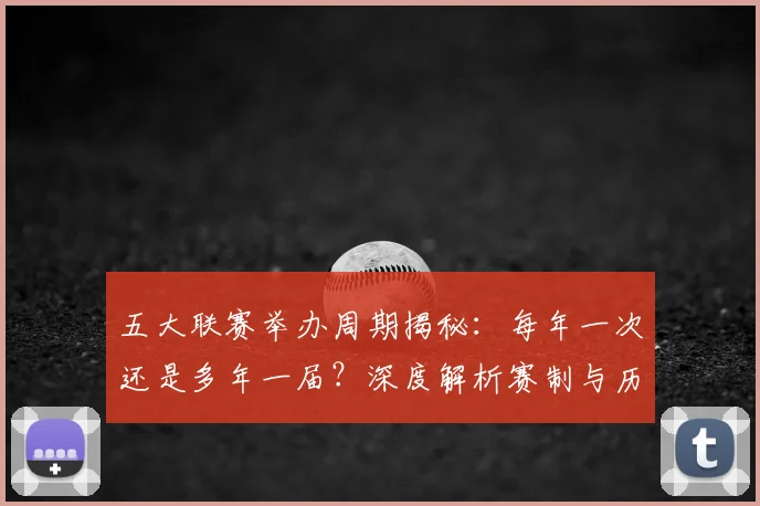 五大联赛举办周期揭秘:每年一次还是多年一届?深度解析赛制与历史沿革_20260611141008