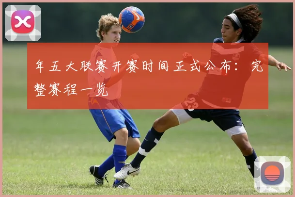年五大联赛开赛时间正式公布：完整赛程一览