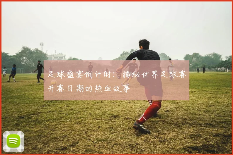 足球盛宴倒计时:揭秘世界足球赛开赛日期的热血故事