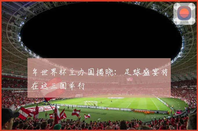 年世界杯主办国揭晓：足球盛宴将在这三国举行