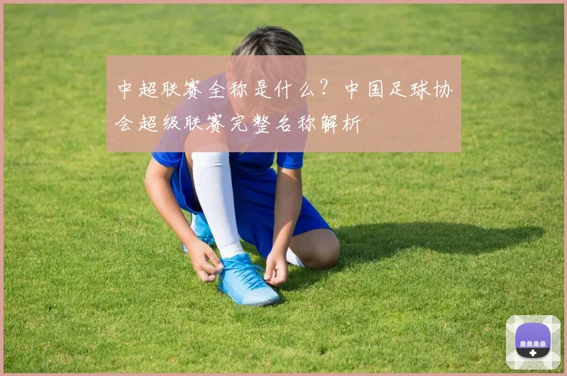 中超联赛全称是什么?中国足球协会超级联赛完整名称解析