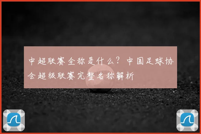 中超联赛全称是什么？中国足球协会超级联赛完整名称解析