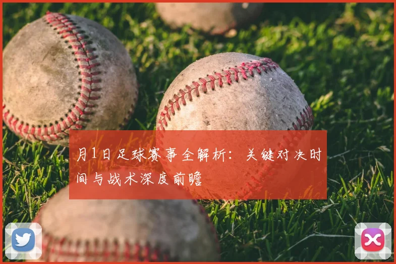 月1日足球赛事全解析:关键对决时间与战术深度前瞻