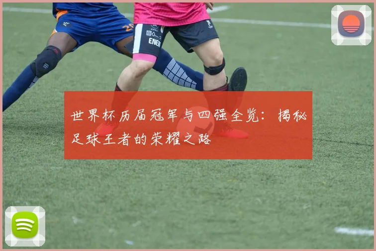世界杯历届冠军与四强全览：揭秘足球王者的荣耀之路