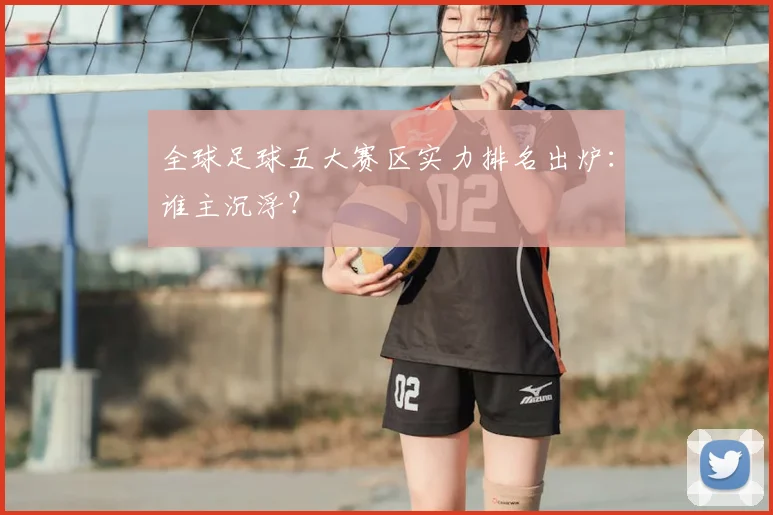 全球足球五大赛区实力排名出炉：谁主沉浮？