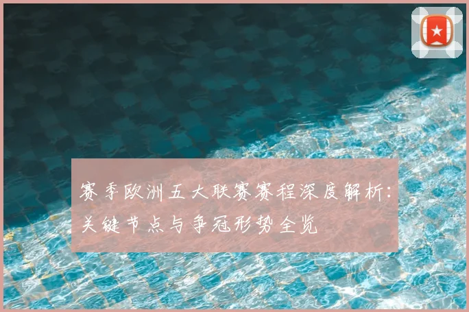 赛季欧洲五大联赛赛程深度解析:关键节点与争冠形势全览
