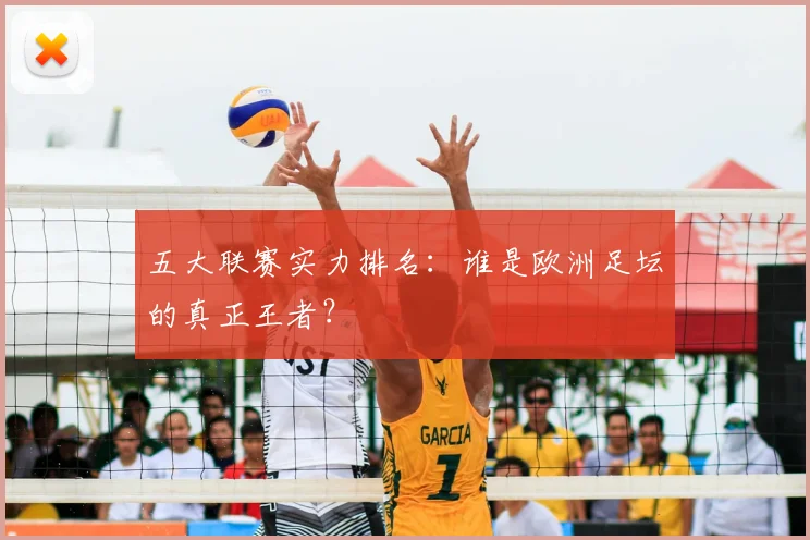 五大联赛实力排名:谁是欧洲足坛的真正王者?